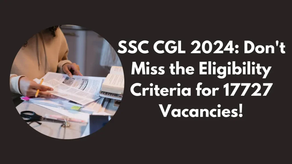 SSC CGL 2024 Don't Miss the Eligibility Criteria for 17727 Vacancies!